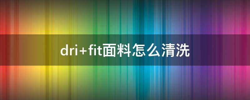 dri fit面料怎么清洗