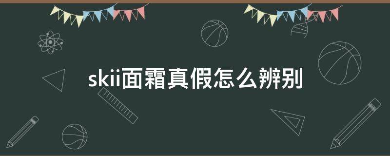 skii面霜真假怎么辨别 skii面霜真假辨别方法