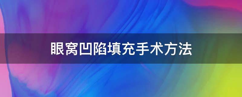 眼窝凹陷填充手术方法（眼窝凹陷填充手术方法视频）