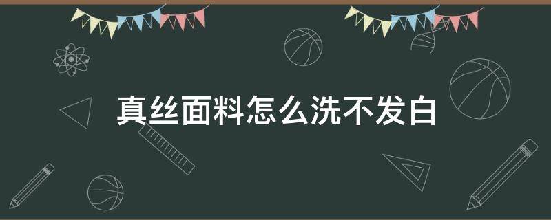 真丝面料怎么洗不发白 真丝面料怎么洗不发白呢