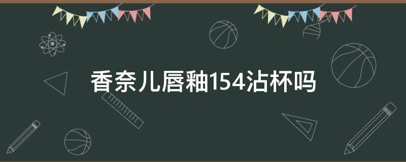 香奈儿唇釉154沾杯吗 香奈儿154唇釉多少毫升