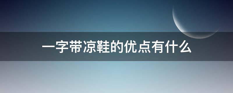 一字带凉鞋的优点有什么 一字带凉鞋配什么衣服