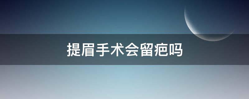 提眉手术会留疤吗（提眉手术会留疤吗）