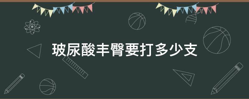 玻尿酸丰臀要打多少支 臀部玻尿酸