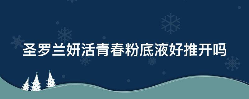 圣罗兰妍活青春粉底液好推开吗 ysl圣罗兰妍活青春粉底液女神粉底液遮瑕提亮底妆