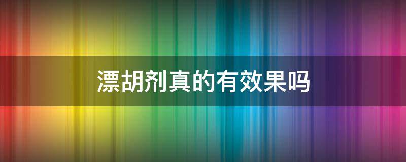 漂胡剂真的有效果吗 漂胡剂能维持多久