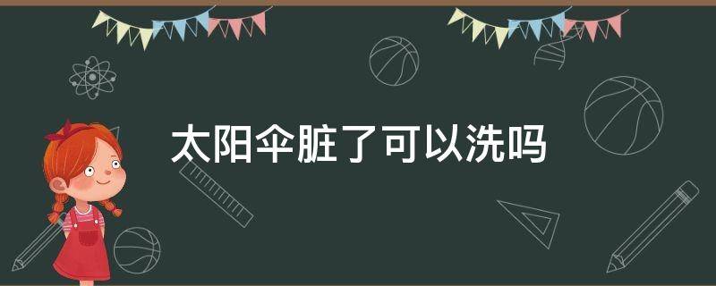 太阳伞脏了可以洗吗（太阳伞脏了可以洗吗图片）