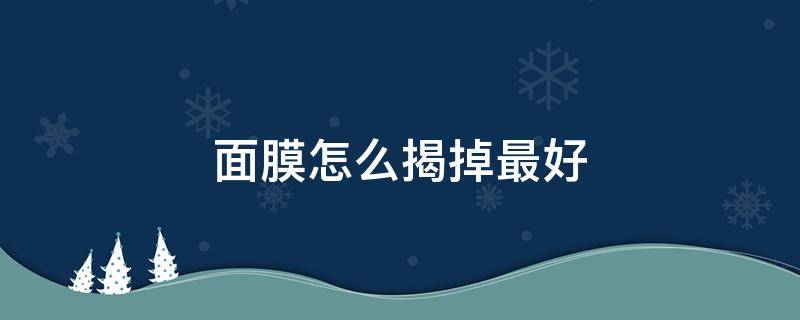 面膜怎么揭掉最好 面膜怎么揭掉最好呢