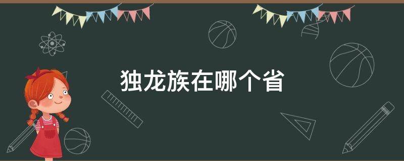 独龙族在哪个省（独龙族哪个省份）