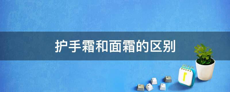 护手霜和面霜的区别 护手霜和面霜的区别图片