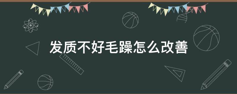 发质不好毛躁怎么改善（发质不好毛躁适合什么发型）