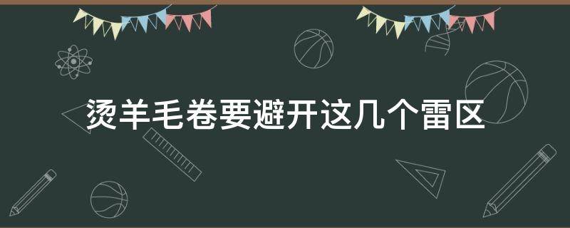 烫羊毛卷要避开这几个雷区 烫羊毛卷能维持多久时间