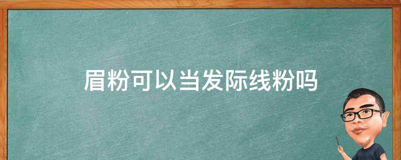 眉粉可以当发际线粉吗（眉粉可以当发际线粉吗图片）