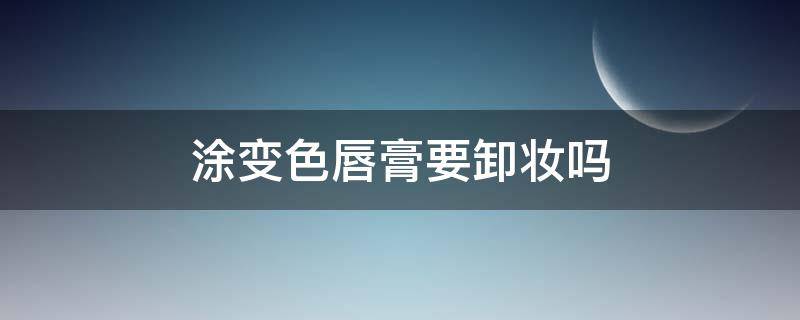 涂变色唇膏要卸妆吗 涂变色唇膏要卸妆吗