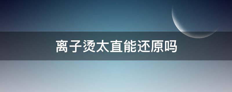 离子烫太直能还原吗（离子烫太直了怎么办）