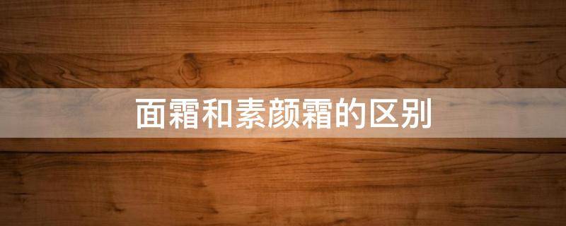 面霜和素颜霜的区别 面霜和素颜霜的区别在哪