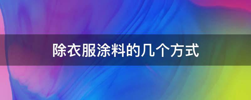 除衣服涂料的几个方式 衣服涂料怎么清洗干净