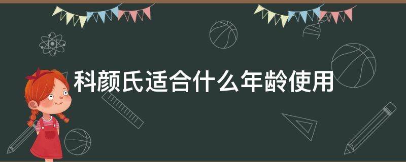 科颜氏适合什么年龄使用（科颜氏适合什么年龄阶段用）