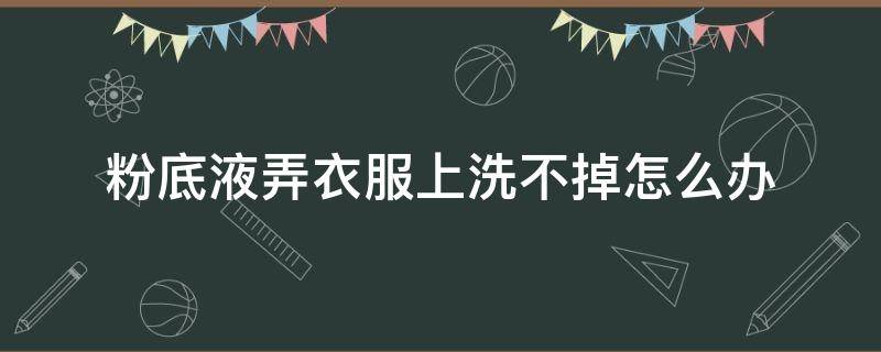 粉底液弄衣服上洗不掉怎么办 粉底液弄到衣服洗不掉