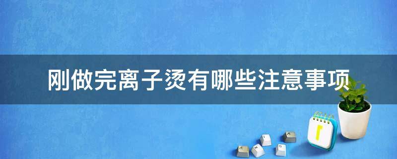 刚做完离子烫有哪些注意事项 刚做完离子烫几天可以洗头