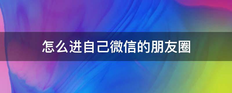 怎么进自己微信的朋友圈（怎么进自己微信的朋友圈里）