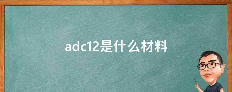 adc12是什么材料（国标adc12铝锭元素）