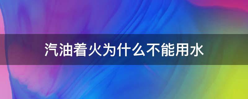 汽油着火为什么不能用水（汽油失火时为什么不能用水灭火）