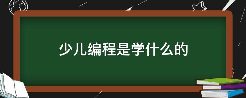 少儿编程是学什么的 少儿编程是学什么的视频