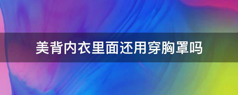 美背内衣里面还用穿胸罩吗 美背内衣里面还用穿胸罩吗图片