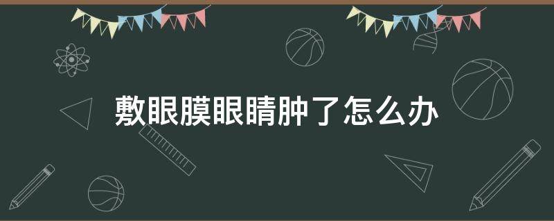 敷眼膜眼睛肿了怎么办（敷眼膜眼睛肿了怎么办小妙招）