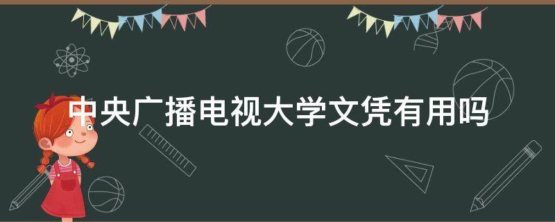 中央广播电视大学文凭有用吗 中央广播电视大学文凭有用吗现在