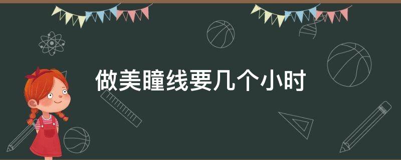 做美瞳线要几个小时 做个美瞳线要多久