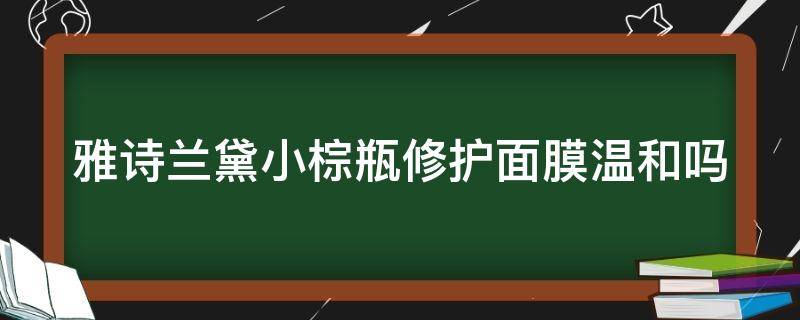 雅诗兰黛小棕瓶修护面膜温和吗（雅诗兰黛小棕瓶修复功效）