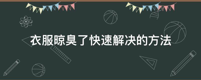 衣服晾臭了快速解决的方法（阴干的衣服臭味如何快速去除）