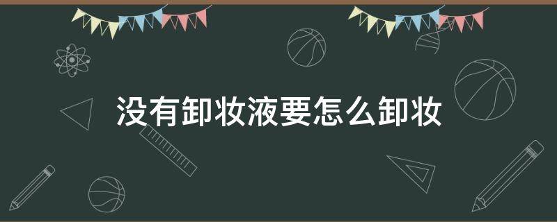 没有卸妆液要怎么卸妆 没有卸妆液该怎么卸妆