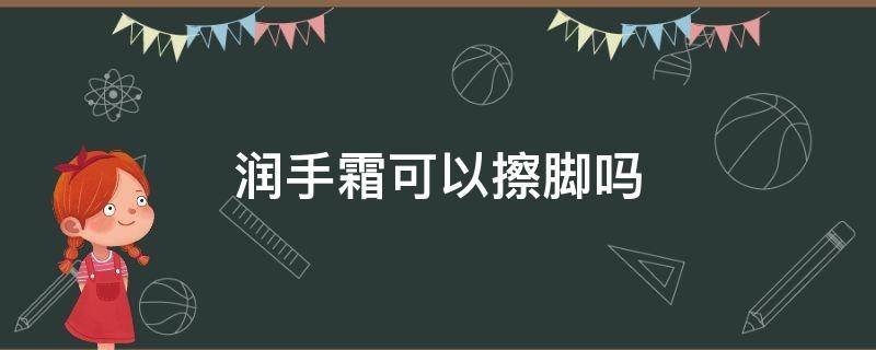 润手霜可以擦脚吗 润手霜能擦脚吗