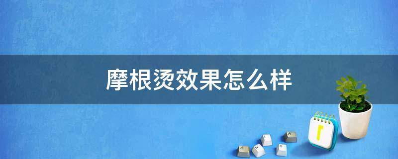 摩根烫效果怎么样 摩根烫真实效果