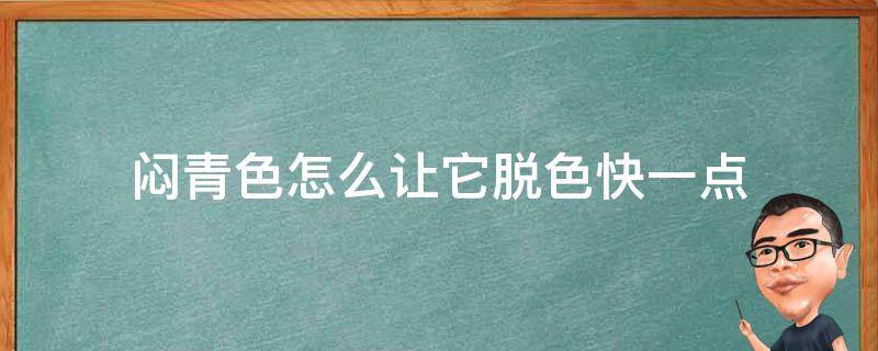 闷青色怎么让它脱色快一点（闷青色怎么让它掉色快一点）