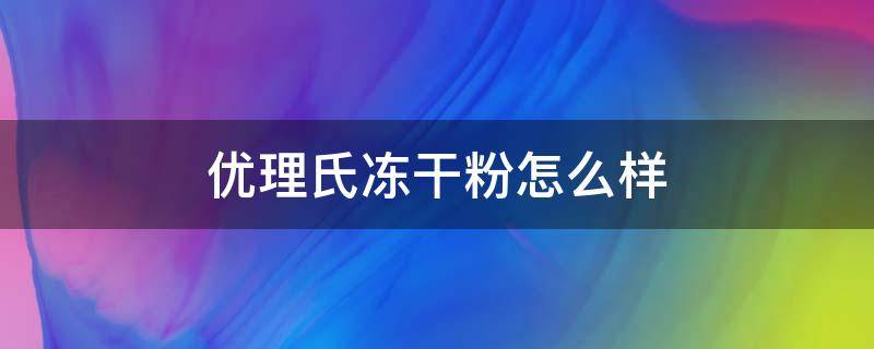 优理氏冻干粉怎么样 优理氏冻干粉怎么样多少钱一盒