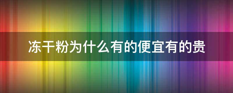 冻干粉为什么有的便宜有的贵 冻干粉为什么有的卖那么贵