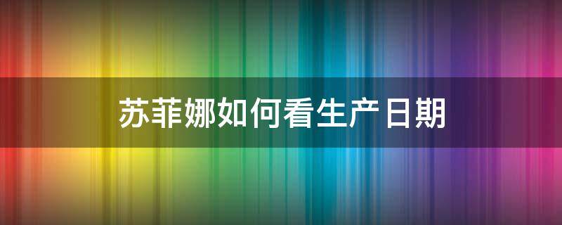 苏菲娜如何看生产日期 苏菲娜生产日期在哪里