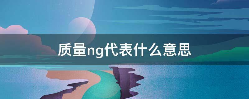 质量ng代表什么意思（质量ng是什么意思）