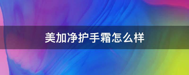 美加净护手霜怎么样（美加净护手霜怎么样?）