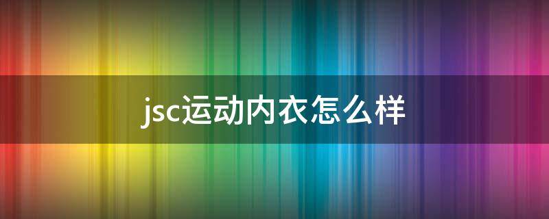 jsc运动内衣怎么样 运动内衣牌子知乎