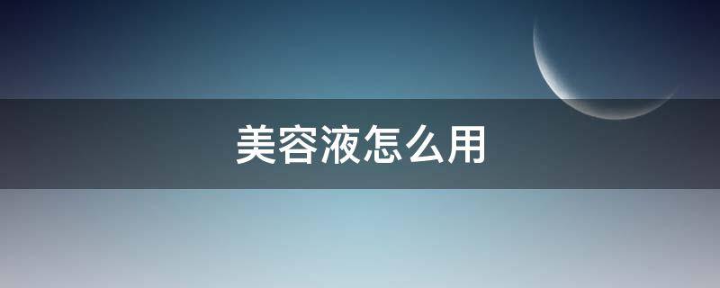 美容液怎么用（美容液怎么用?）