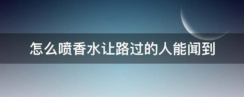 怎么喷香水让路过的人能闻到 怎么喷香水让路过的人能闻到味道