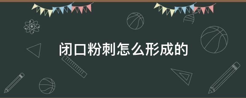 闭口粉刺怎么形成的 闭口粉刺怎么形成的