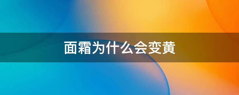 面霜为什么会变黄 面霜为什么变黄了