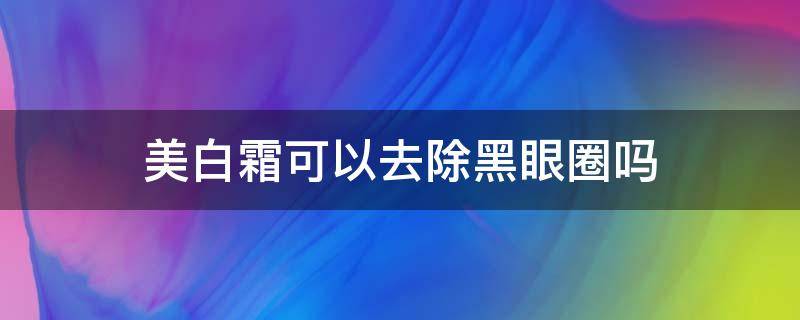 美白霜可以去除黑眼圈吗 美白霜可以去除黑眼圈吗