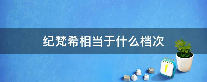 纪梵希相当于什么档次 纪梵希是大品牌吗?